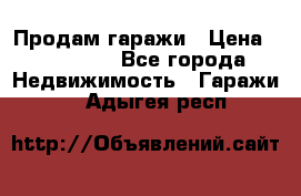 Продам гаражи › Цена ­ 750 000 - Все города Недвижимость » Гаражи   . Адыгея респ.